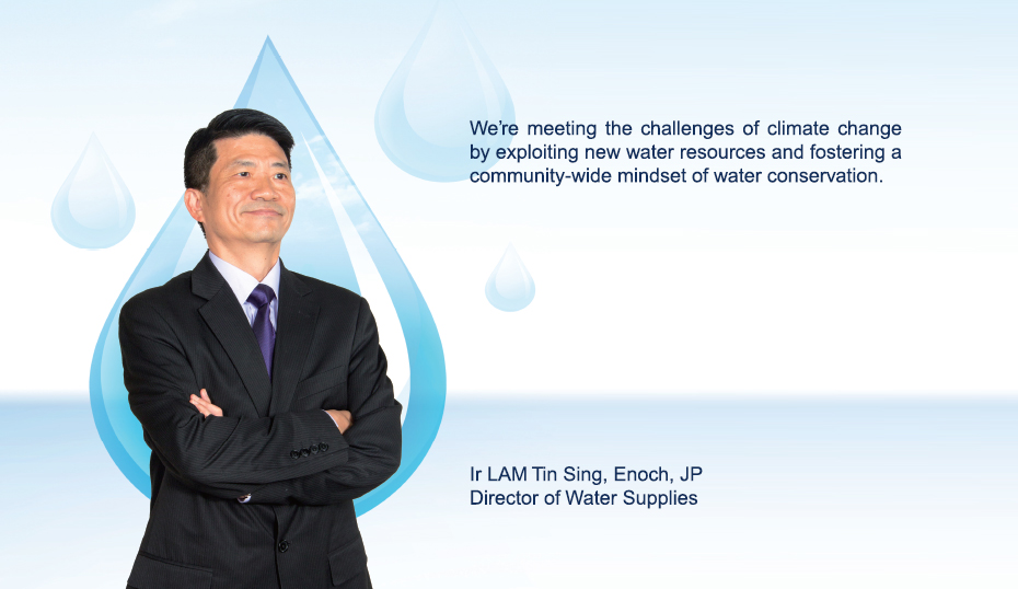 We’re meeting the challenges of climate change by exploiting new water resources and fostering a community-wide mindset of water conservation. Ir LAM Tin Sing, Enoch, JP